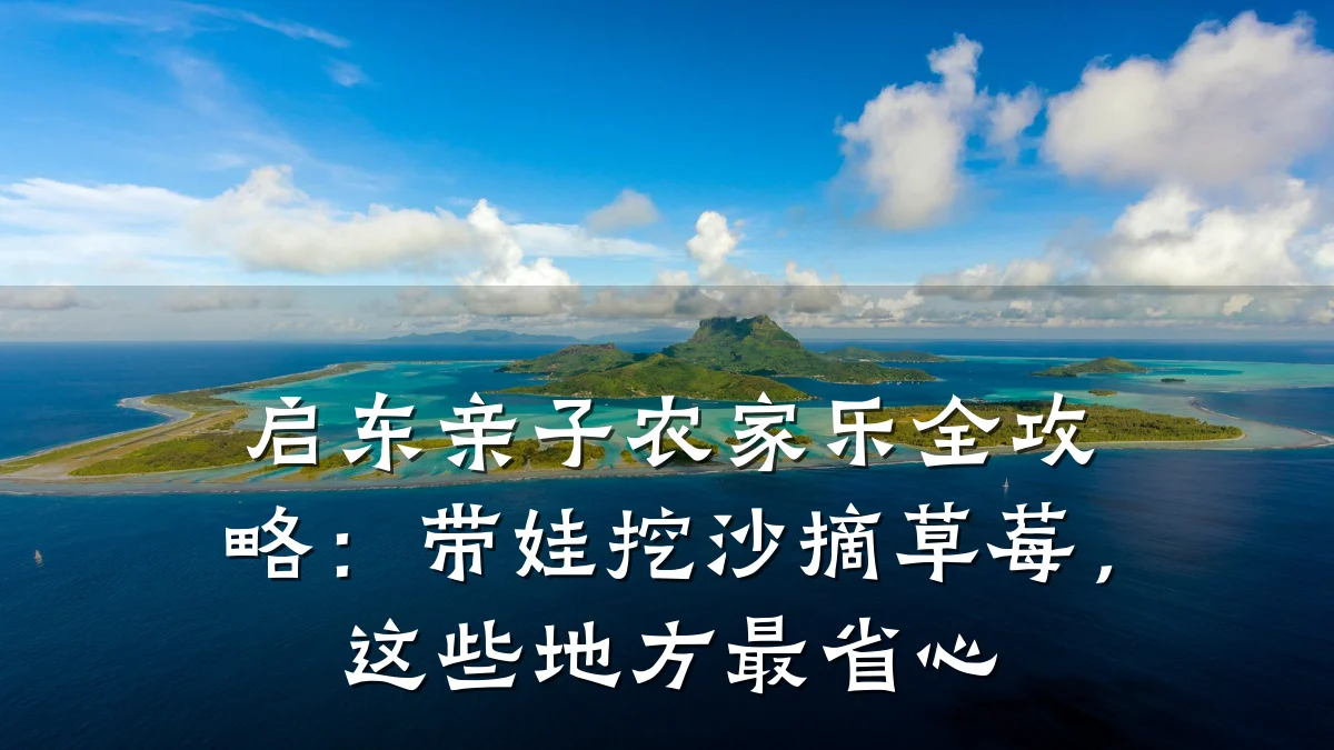 启东亲子农家乐全攻略:带娃挖沙摘草莓,这些地方最省心