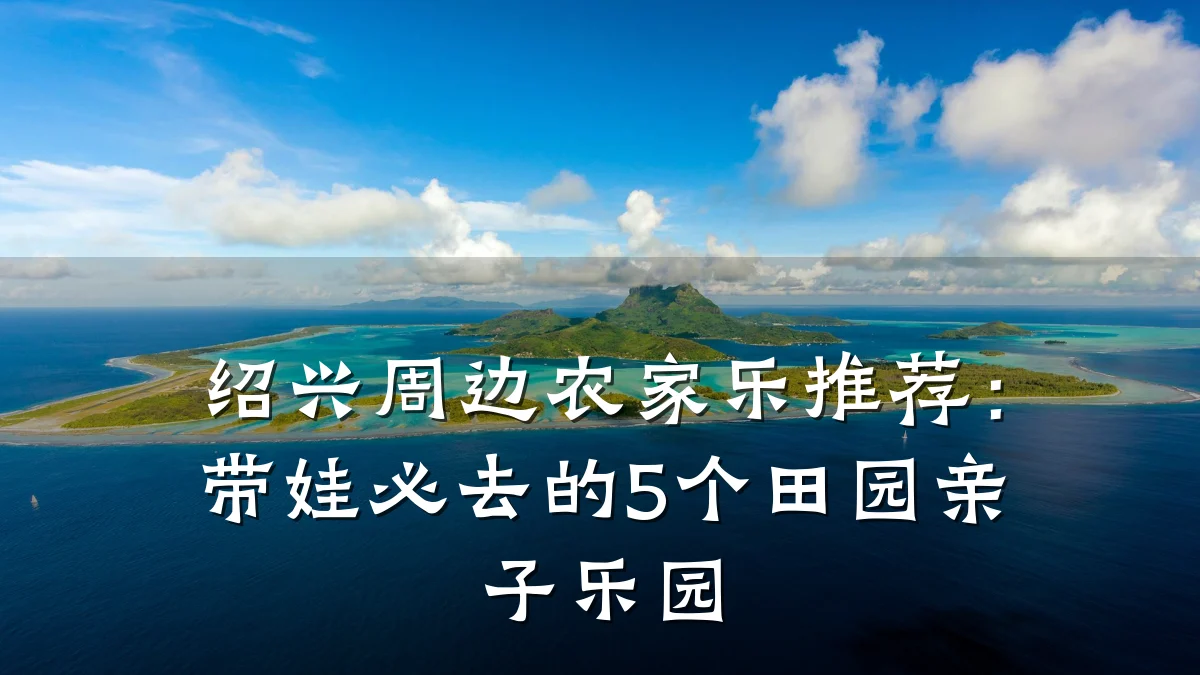 绍兴周边农家乐推荐:带娃必去的5个田园亲子乐园