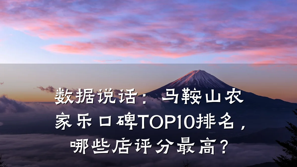 数据说话:马鞍山农家乐口碑TOP10排名,哪些店评分最高?