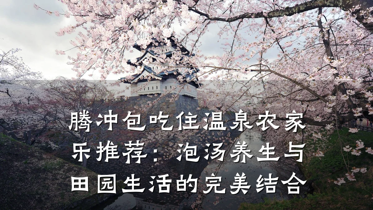 腾冲包吃住温泉农家乐推荐:泡汤养生与田园生活的完美结合