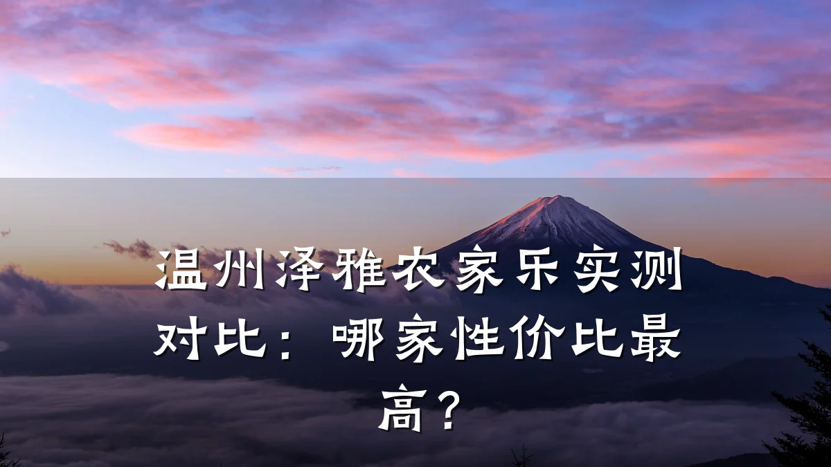 温州泽雅农家乐实测对比:哪家性价比最高?