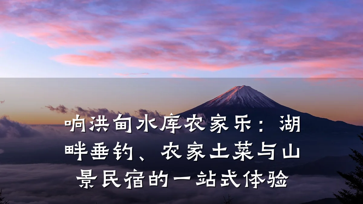 响洪甸水库农家乐:湖畔垂钓、农家土菜与山景民宿的一站式体验