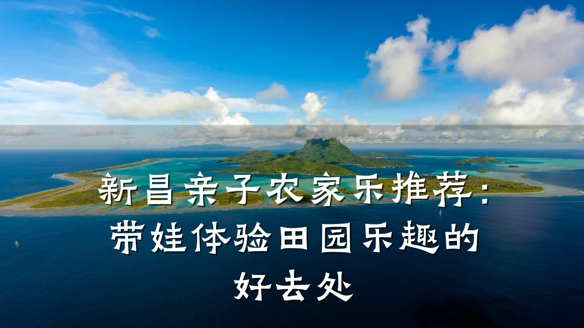 新昌亲子农家乐推荐:带娃体验田园乐趣的好去处