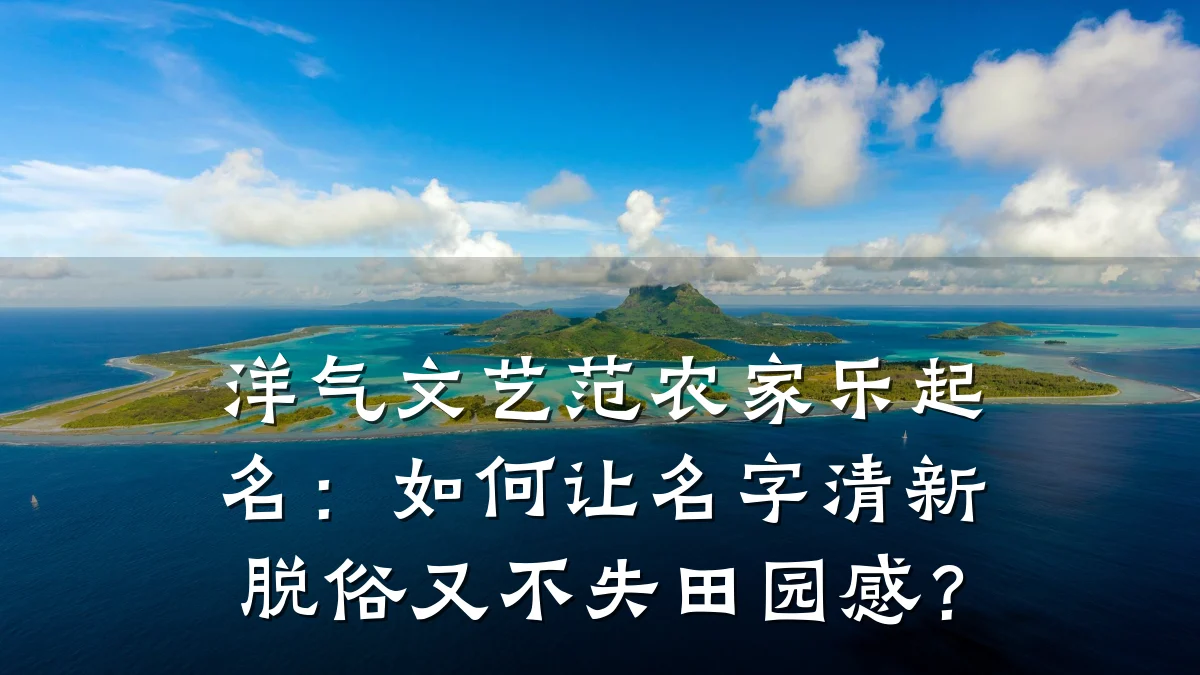 洋气文艺范农家乐起名:如何让名字清新脱俗又不失田园感?