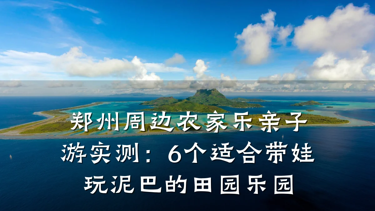郑州周边农家乐亲子游实测:6个适合带娃玩泥巴的田园乐园