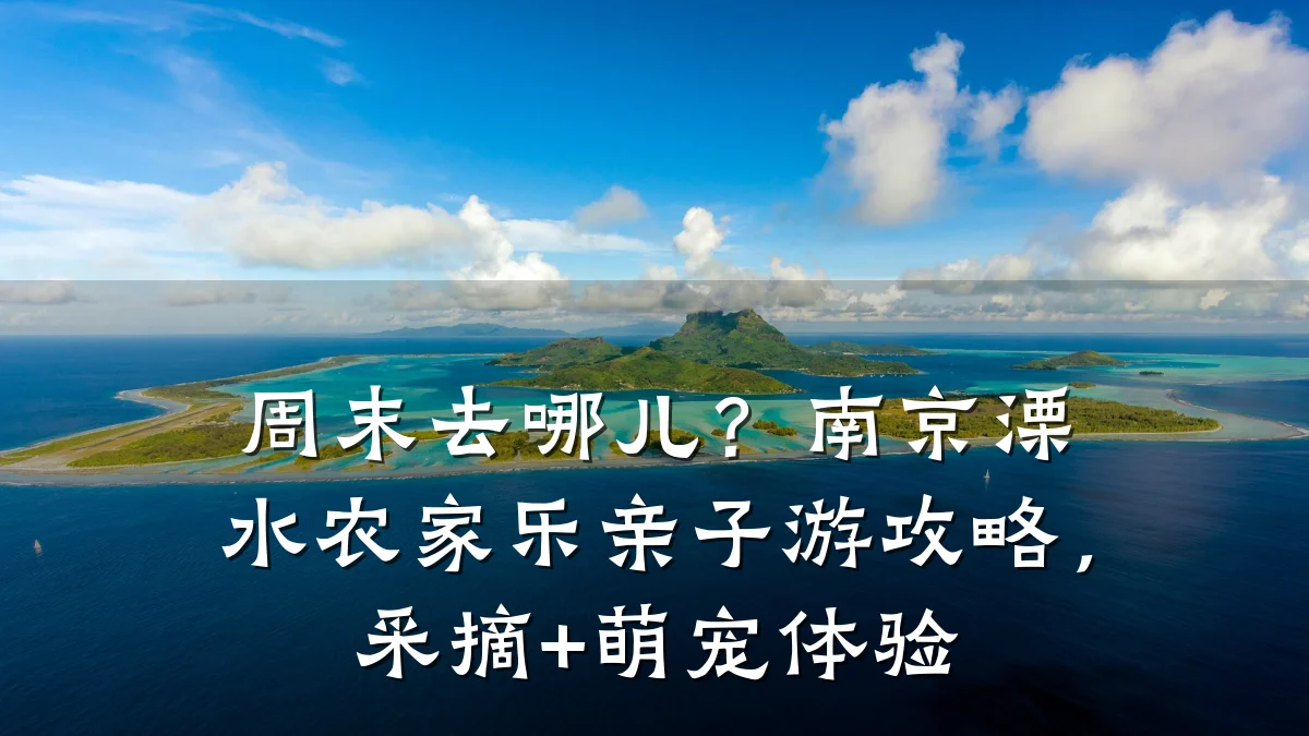 周末去哪儿?南京溧水农家乐亲子游攻略,采摘+萌宠体验