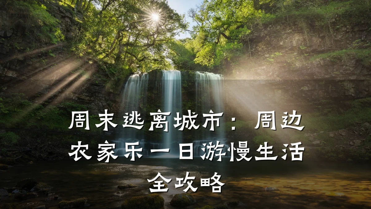 周末逃离城市：周边农家乐一日游慢生活全攻略